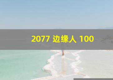 2077 边缘人 100